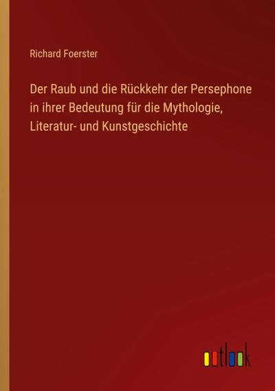 Der Raub und die Rückkehr der Persephone in ihrer Bedeutung für die Mythologie, Literatur- und Kunstgeschichte