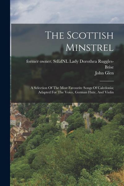 The Scottish Minstrel: A Selection Of The Most Favourite Songs Of Caledonia; Adapted For The Voice, German Flute, And Violin