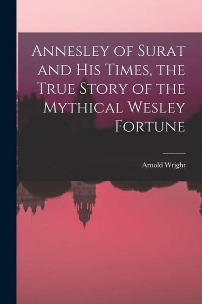 Annesley of Surat and his Times, the True Story of the Mythical Wesley Fortune
