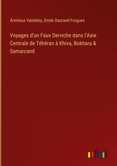 Voyages d’un Faux Derviche dans l’Asie Centrale de Téhéran à Khiva, Bokhara & Samarcand