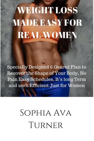 WEIGHT LOSS MADE EASY FOR REAL WOMEN Specially Designed 6 Geared Plan to Recover the Shape of Your Body, No Pain Easy Schedules, It’s long Term and 100% Efficient Just for Women