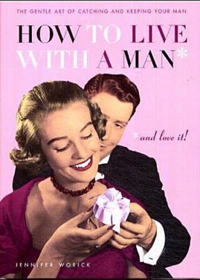 How to Live with a Man and Love it: The Gentle Art of Catching and Keeping Your Man