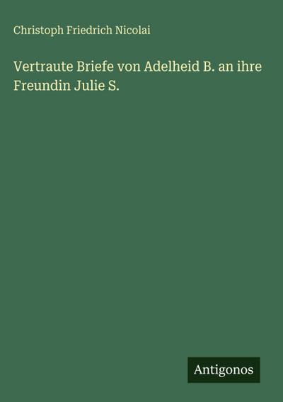 Vertraute Briefe von Adelheid B. an ihre Freundin Julie S.