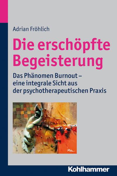 Die erschöpfte Begeisterung: Das Phänomen Burnout - eine integrale Sicht aus der psychotherapeutischen Praxis