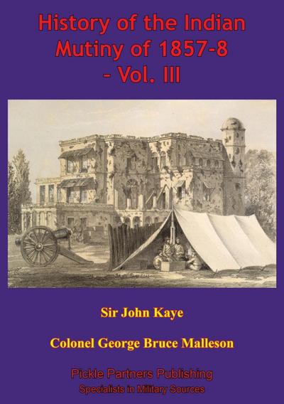 History Of The Indian Mutiny Of 1857-8 - Vol. III [Illustrated Edition]