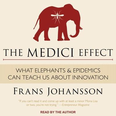 The Medici Effect Lib/E: What Elephants and Epidemics Can Teach Us about Innovation