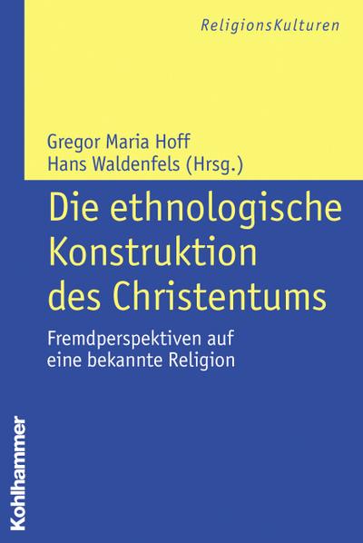 Die ethnologische Konstruktion des Christentums: Fremdperspektiven auf eine bekannte Religion (ReligionsKulturen, 5, Band 5)