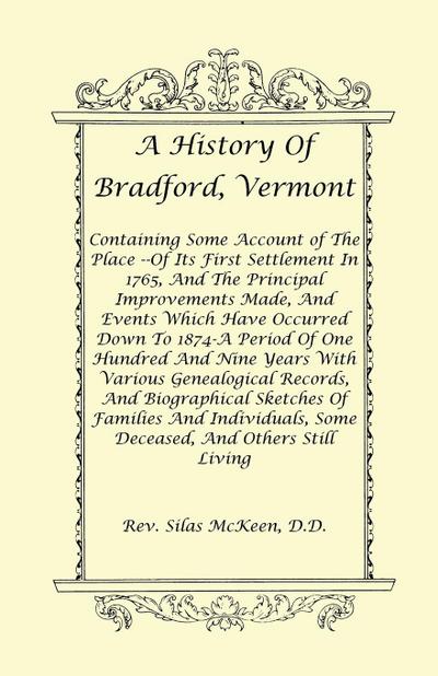 A History Of Bradford, Vermont - Of Its First Settlement In 1765, And The Principal Improvements Made, And Events Which Have Occurred Down To 1874-A Period Of One Hundred And Nine Years With Various Genealogical Records, And Biographical Sketches Of Famil - Rev. Silas McKeen D. D