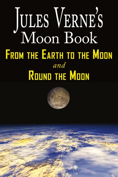 Jules Verne’s Moon Book - From Earth to the Moon & Round the Moon - Two Complete Books