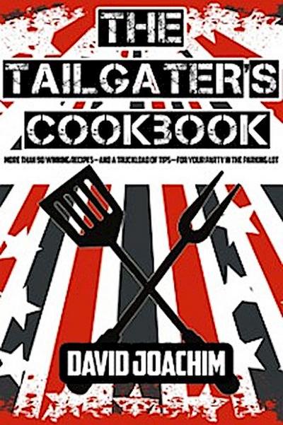 The Tailgater’s Cookbook : More Than 90 Winning Recipes-and a Truckload of Tips-for Your Party in the Parking Lot