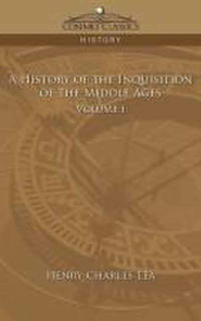 A History of the Inquisition of the Middle Ages Volume 1