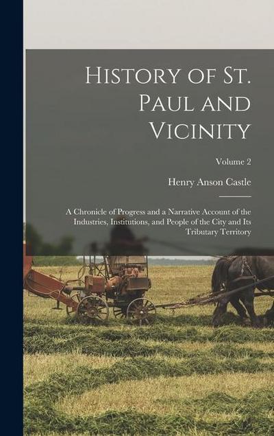 History of St. Paul and Vicinity: A Chronicle of Progress and a Narrative Account of the Industries, Institutions, and People of the City and Its Trib