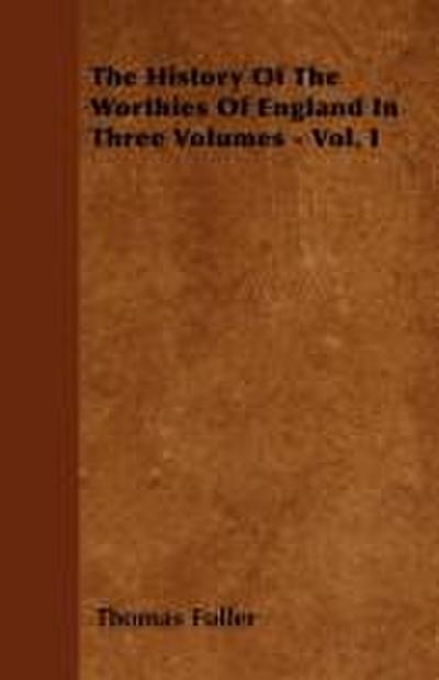 The History Of The Worthies Of England In Three Volumes - Vol. I