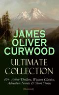 JAMES OLIVER CURWOOD Ultimate Collection: 40+ Acti