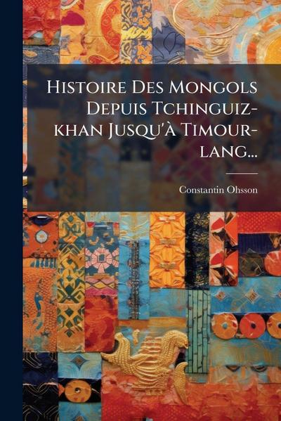 Histoire Des Mongols Depuis Tchinguiz-khan Jusqu’Ã Timour-lang...