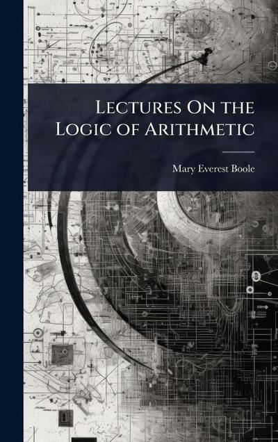 Lectures On the Logic of Arithmetic