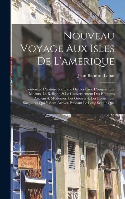Nouveau Voyage Aux Isles De L’amerique: Contenant L’histoire Naturelle De Ces Pays, L’origine, Les Moeurs, La Religion & Le Gouvernement Des Habitans