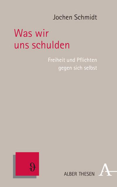 Was wir uns schulden: Freiheit und Pflichten gegen sich selbst (Alber Thesen Philosophie)