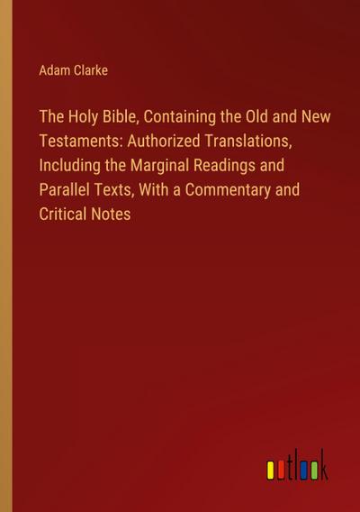 The Holy Bible, Containing the Old and New Testaments: Authorized Translations, Including the Marginal Readings and Parallel Texts, With a Commentary and Critical Notes