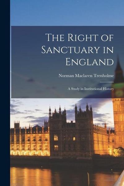 The Right of Sanctuary in England: A Study in Institutional History