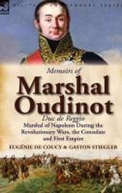 Memoirs of Marshal Oudinot, Duc de Reggio, Marshal of Napoleon During the Revolutionary Wars, the Consulate and First Empire