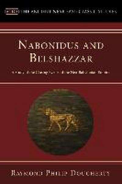 Nabonidus and Belshazzar: A Study of the Closing Events of the Neo-Babylonian Empire