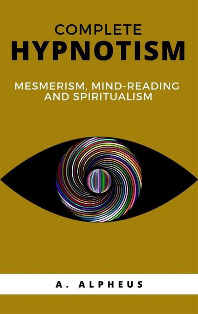 Complete Hypnotism: Mesmerism, Mind-Reading and Spiritualism