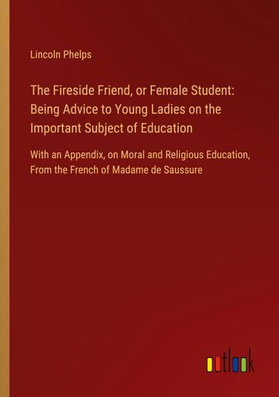 The Fireside Friend, or Female Student: Being Advice to Young Ladies on the Important Subject of Education