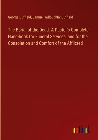 The Burial of the Dead. A Pastor’s Complete Hand-book for Funeral Services, and for the Consolation and Comfort of the Afflicted