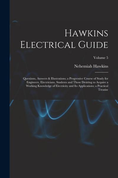 Hawkins Electrical Guide: Questions, Answers & Illustrations; a Progressive Course of Study for Engineers, Electricians, Students and Those Desi