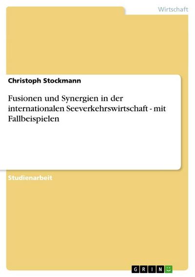 Fusionen und Synergien in der internationalen Seeverkehrswirtschaft - mit Fallbeispielen - Christoph Stockmann