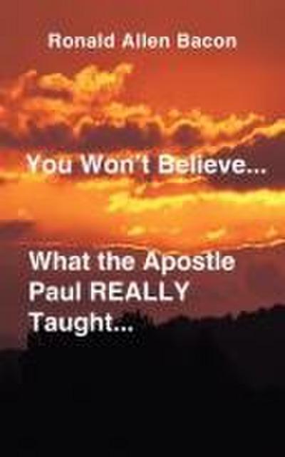You Won’t Believe What...the Apostle Paul Really Taught...