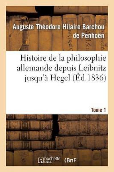 Histoire de la Philosophie Allemande Depuis Leïbnitz Jusqu’à Hegel. Tome 1