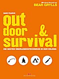 Outdoor & Survival: Die besten Überlebenstechniken in der Wildnis: Die besten Überlebenstechniken in der Wildnis. Mit e. Vorw. v. Bear Grylls