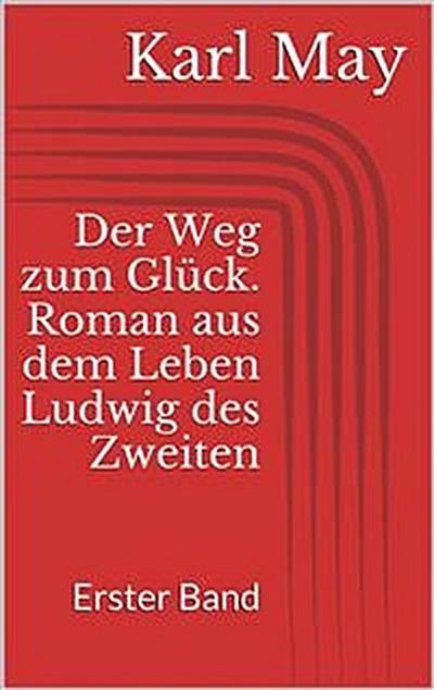 Der Weg zum Glück. Roman aus dem Leben Ludwig des Zweiten - Erster Band