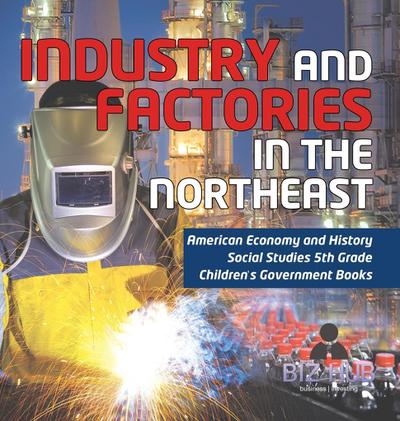 Industry and Factories in the Northeast | American Economy and History | Social Studies 5th Grade | Children’s Government Books