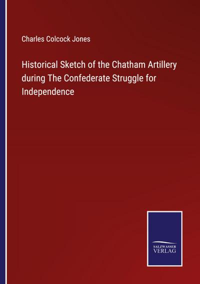 Historical Sketch of the Chatham Artillery during The Confederate Struggle for Independence