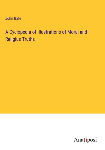 A Cyclopedia of Illustrations of Moral and Religius Truths