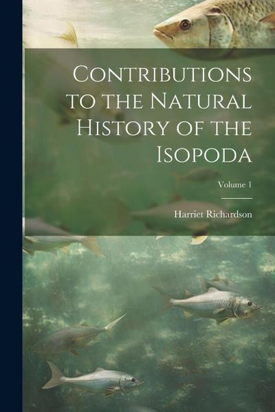 Contributions to the Natural History of the Isopoda; Volume 1