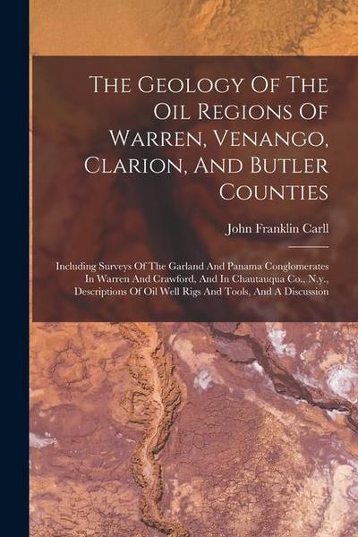 The Geology Of The Oil Regions Of Warren, Venango, Clarion, And Butler Counties: Including Surveys Of The Garland And Panama Conglomerates In Warren A