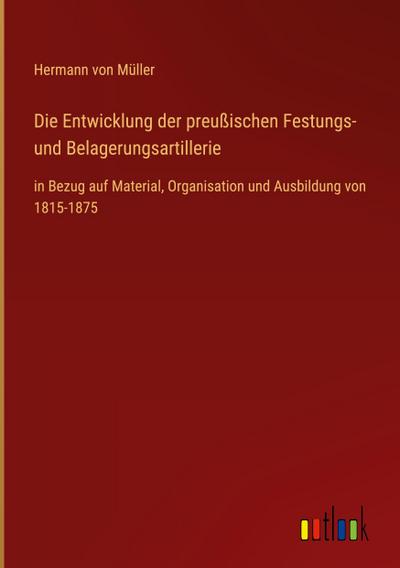 Die Entwicklung der preußischen Festungs- und Belagerungsartillerie