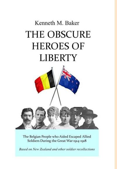 The Obscure Heroes of Liberty - The Belgian People who Aided Escaped Allied Soldiers During the Great War 1914-1918