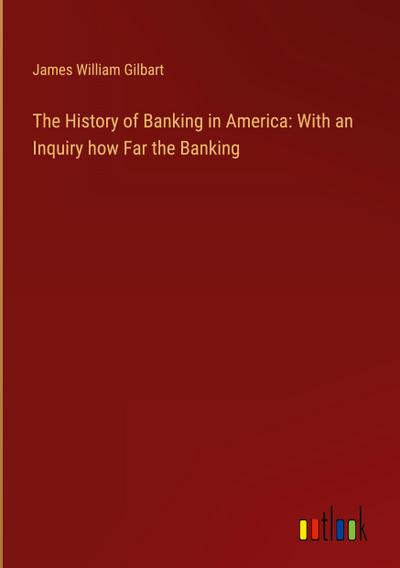 The History of Banking in America: With an Inquiry how Far the Banking