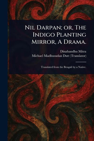 Nil Darpan; or, The Indigo Planting Mirror, A Drama.
