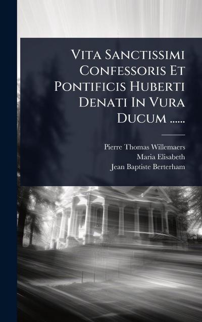 Vita Sanctissimi Confessoris Et Pontificis Huberti Denati In Vura Ducum ......