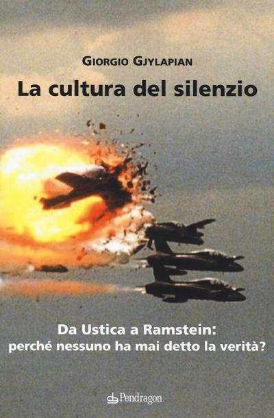 La cultura del silenzio. Da Ustica a Ramstein: perché nessuno ha mai detto la verità?