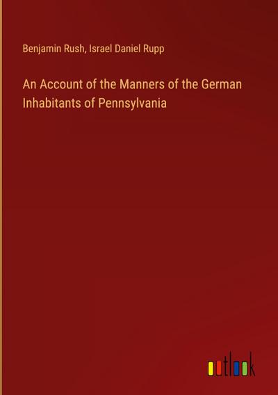 An Account of the Manners of the German Inhabitants of Pennsylvania