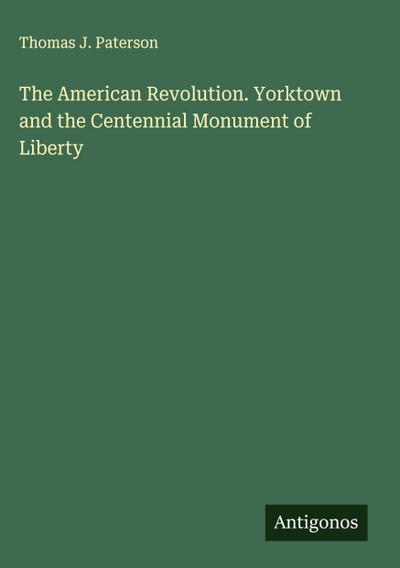 The American Revolution. Yorktown and the Centennial Monument of Liberty