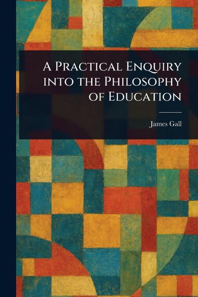 A Practical Enquiry Into the Philosophy of Education