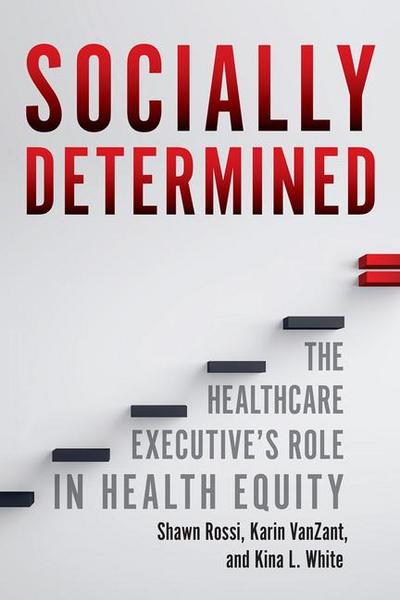 Socially Determined: The Healthcare Executive’s Role in Health Equity